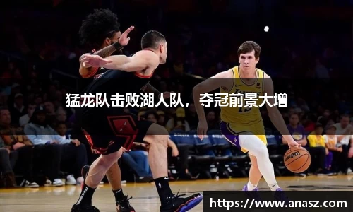 猛龙队击败湖人队，夺冠前景大增