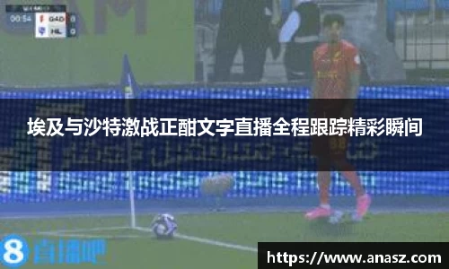 埃及与沙特激战正酣文字直播全程跟踪精彩瞬间