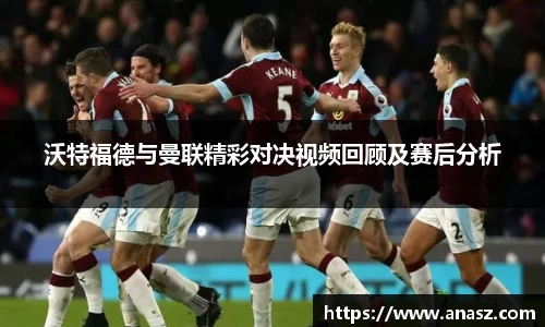 沃特福德与曼联精彩对决视频回顾及赛后分析