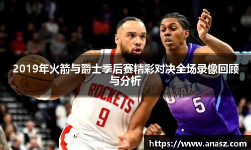 2019年火箭与爵士季后赛精彩对决全场录像回顾与分析