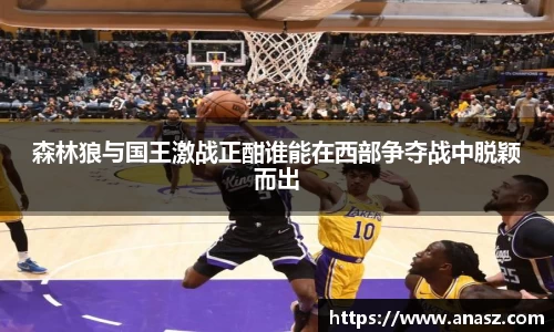 森林狼与国王激战正酣谁能在西部争夺战中脱颖而出