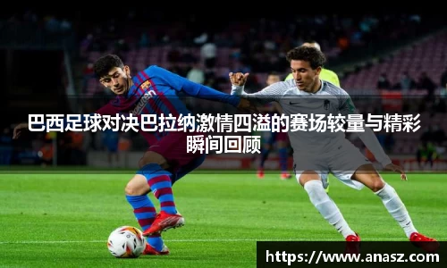 巴西足球对决巴拉纳激情四溢的赛场较量与精彩瞬间回顾