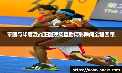 泰国与印度激战正酣现场直播精彩瞬间全程回顾