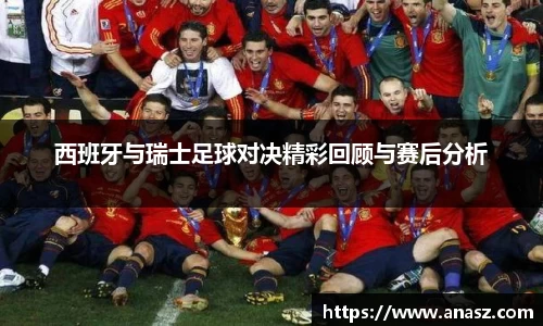 西班牙与瑞士足球对决精彩回顾与赛后分析