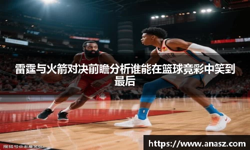 雷霆与火箭对决前瞻分析谁能在篮球竞彩中笑到最后