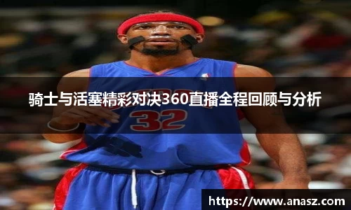 骑士与活塞精彩对决360直播全程回顾与分析