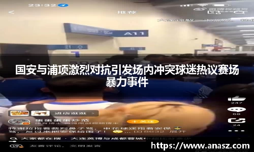 国安与浦项激烈对抗引发场内冲突球迷热议赛场暴力事件