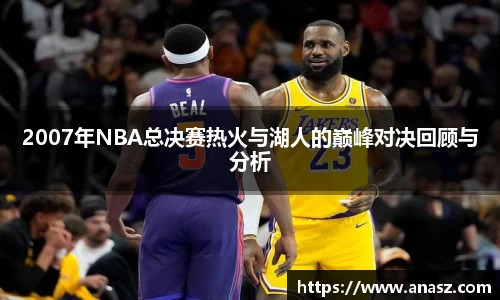 2007年NBA总决赛热火与湖人的巅峰对决回顾与分析
