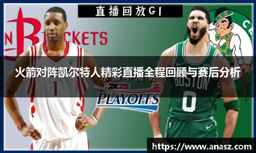 火箭对阵凯尔特人精彩直播全程回顾与赛后分析