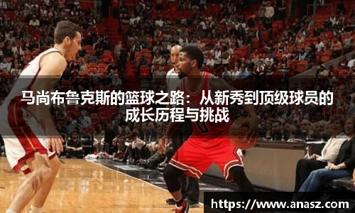 马尚布鲁克斯的篮球之路：从新秀到顶级球员的成长历程与挑战