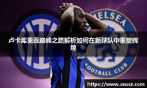 卢卡库重返巅峰之路解析如何在新球队中重塑辉煌