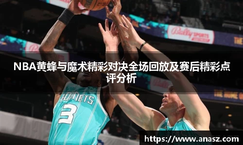 NBA黄蜂与魔术精彩对决全场回放及赛后精彩点评分析