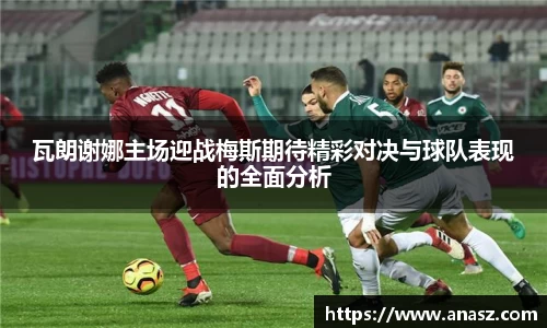 瓦朗谢娜主场迎战梅斯期待精彩对决与球队表现的全面分析
