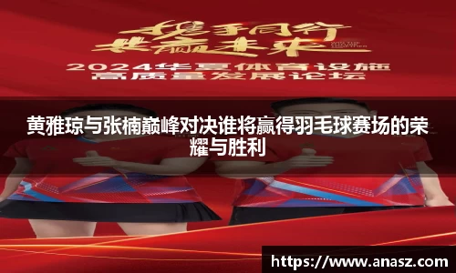 黄雅琼与张楠巅峰对决谁将赢得羽毛球赛场的荣耀与胜利
