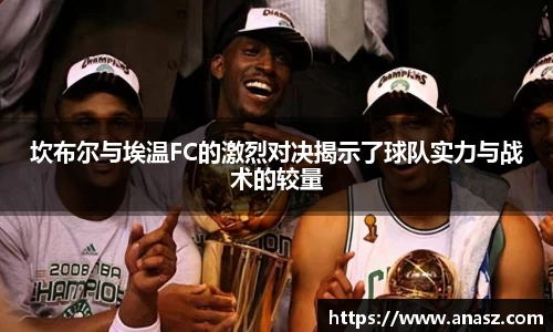 坎布尔与埃温FC的激烈对决揭示了球队实力与战术的较量