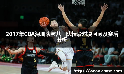 2017年CBA深圳队与八一队精彩对决回顾及赛后分析