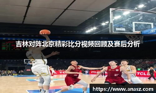 吉林对阵北京精彩比分视频回顾及赛后分析