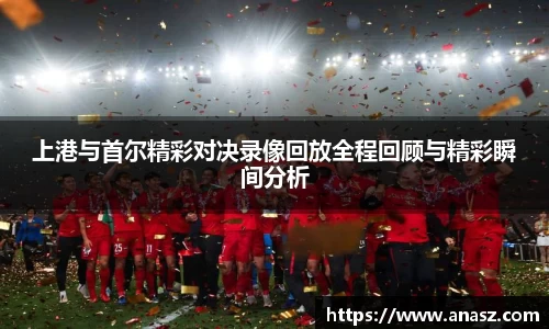上港与首尔精彩对决录像回放全程回顾与精彩瞬间分析