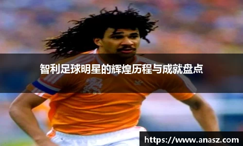 智利足球明星的辉煌历程与成就盘点