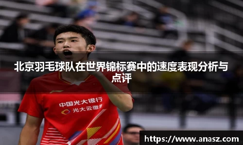 北京羽毛球队在世界锦标赛中的速度表现分析与点评