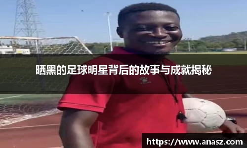 晒黑的足球明星背后的故事与成就揭秘