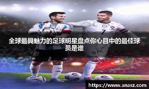 全球最具魅力的足球明星盘点你心目中的最佳球员是谁