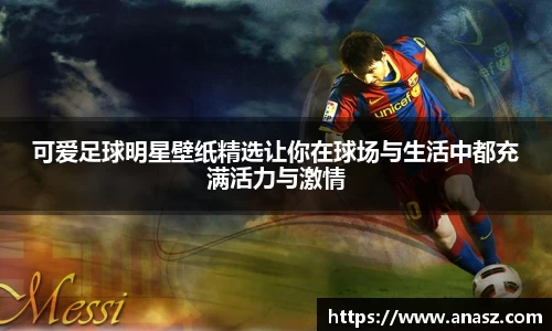 可爱足球明星壁纸精选让你在球场与生活中都充满活力与激情