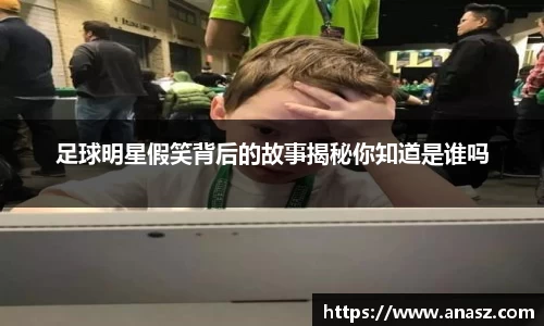 足球明星假笑背后的故事揭秘你知道是谁吗