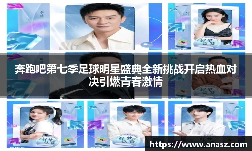 奔跑吧第七季足球明星盛典全新挑战开启热血对决引燃青春激情