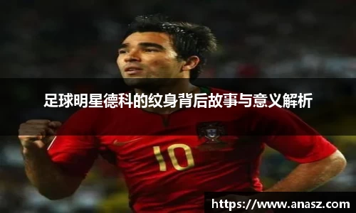 足球明星德科的纹身背后故事与意义解析
