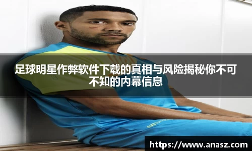 足球明星作弊软件下载的真相与风险揭秘你不可不知的内幕信息