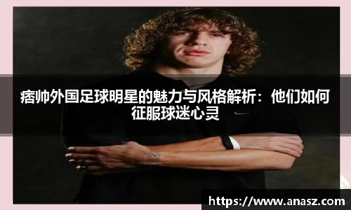 痞帅外国足球明星的魅力与风格解析：他们如何征服球迷心灵